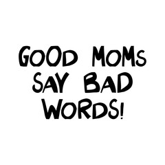 Good moms say bad words. Cute hand drawn lettering in modern scandinavian style. Isolated on white. Vector stock illustration.