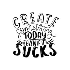 Create something today even if it sucks. Modern handlettering. Hand drawn typography phrase design.