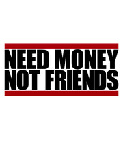 Need Money Not Friends 