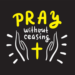 Pray without ceasing - inspire and motivational religious quote. Hand drawn beautiful lettering. Print for inspirational poster, t-shirt, bag, cups, card, flyer, sticker, badge. Cute and funny vector