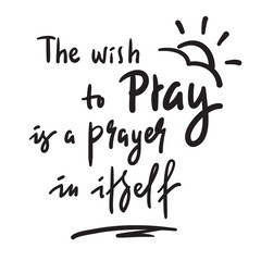 The wish to pray - inspire and motivational religious quote. Hand drawn beautiful lettering. Print for inspirational poster, t-shirt, bag, cups, card, flyer, sticker, badge. Cute funny vector