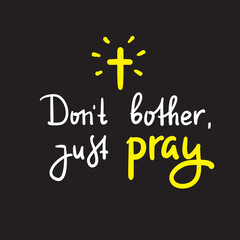 Don't bother just pray - inspire and motivational religious quote. Hand drawn beautiful lettering. Print for inspirational poster, t-shirt, bag, cups, card, flyer, sticker, badge. Cute funny vector