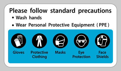 Please follow standard precautions ,Wash hands,Wear Personal Protective Equipment PPE,Gloves Protective Clothing Masks Eye Protection Face Shield