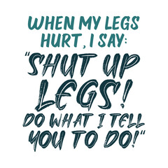 When my legs hurt I say Shut up legs Do what I tell you to do. Best being unique inspirational or motivational cycling quote.