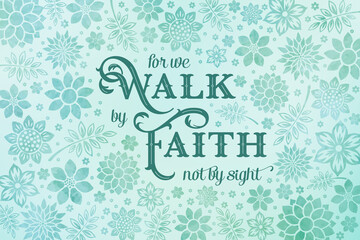 Obraz na płótnie Canvas For we Walk by faith not by sight bible verse. Elegant Floral background in aqua green tones with inspirational Christian quote. 