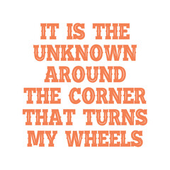 It is the unknown around the corner that turns my wheels. Best being unique inspirational or motivational cycling quote.