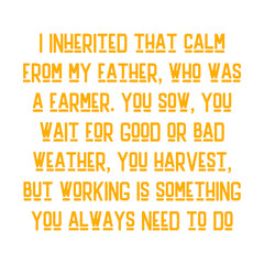 I inherited that calm from my father, who was a farmer. You sow, you wait for good or bad weather, you harvest, but working is something you always need to do. Awesome motivational cycling quote.