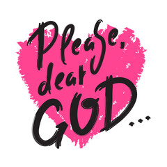 Please dear God - inspire motivational religious quote. Hand drawn beautiful lettering. Print for inspirational poster, t-shirt, bag, cups, card, flyer, sticker, badge. Cute funny vector