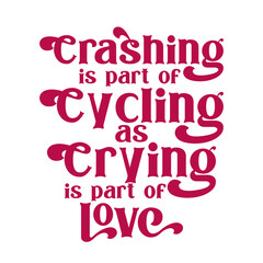 Crashing is part of cycling as crying is part of love. Best awesome inspirational or motivational cycling quote.