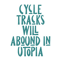 Cycle tracks will abound in Utopia. Best cool inspirational or motivational cycling quote.