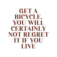 Get a bicycle. You will certainly not regret it if you live. Beautiful inspirational or motivational cycling quote.