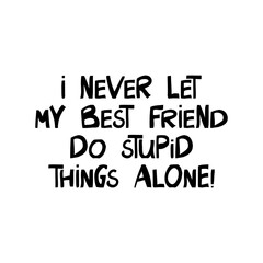 I never let my best friend do stupid things alone. Cute hand drawn lettering in modern scandinavian style. Isolated on white background. Vector stock illustration.