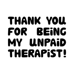 Thank you for being my unpaid therapist. Cute hand drawn bauble lettering. Isolated on white background. Vector stock illustration.
