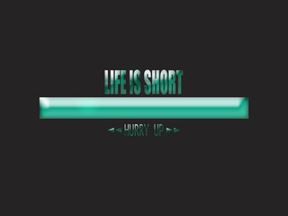 Life is short. Hurry up 
