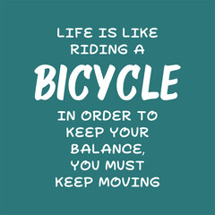 Life is like riding a bicycle. In order to keep your balance, you must keep moving. Best cool inspirational or motivational cycling quote.