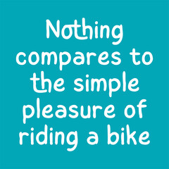 Nothing compares to the simple pleasure of riding a bike. Best cool inspirational or motivational cycling quote.