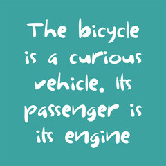 The bicycle is a curious vehicle. Its passenger is its engine. Best being unique inspirational or motivational cycling quote.