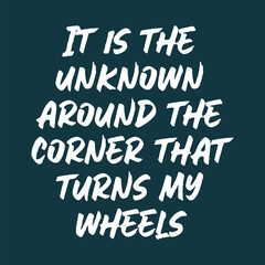 It is the unknown around the corner that turns my wheels. Best awesome inspirational or motivational cycling quote.