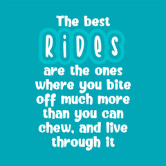 The best rides are the ones where you bite off much more than you can chew, and live through it. Best being unique inspirational or motivational