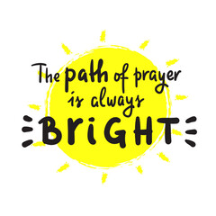 Path of prayer is always bright - inspire motivational religious quote. Hand drawn beautiful lettering. Print for inspirational poster, t-shirt, bag, cups, card, flyer, sticker, badge. Cute vector