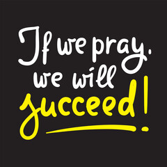 If we pray we will succeed - inspire motivational religious quote. Hand drawn beautiful lettering. Print for inspirational poster, t-shirt, bag, cups, card, flyer, sticker, badge. Calligraphy writing