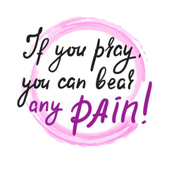 If you pray you can bear any pain - inspire motivational religious quote. Hand drawn beautiful lettering. Print for inspirational poster, t-shirt, bag, cups, card, flyer, sticker, badge.