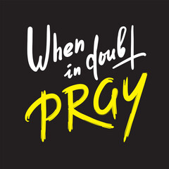 When in doubt pray - inspire motivational religious quote. Hand drawn beautiful lettering. Print for inspirational poster, t-shirt, bag, cups, card, flyer, sticker, badge. Calligraphy writing