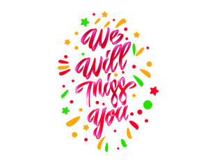 We will miss you. Hand drawn vector lettering phrase. Modern motivating calligraphy decor for wall, poster, prints, cards, t-shirts and other
