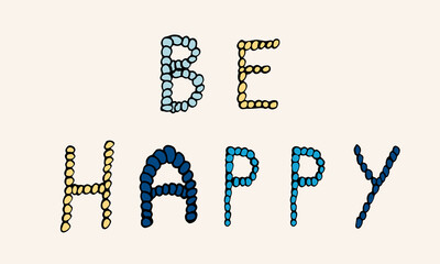 Vector hand drawn be happy phrase. Simple typographic design of Latin capital letters made of small circles.