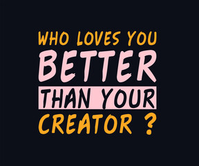 who  loves you better than your creator t shirt design