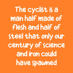 The cyclist is a man half made of flesh and half of steel that only our century of science and iron could have spawned. Best awesome inspirational or motivational cycling quote.