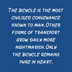 The bicycle is the most civilised conveyance known to man. Other forms of transport grow daily more nightmarish. Only the bicycle remains pure in heart. Best cool inspirational cycling quote.