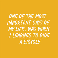 One of the most important days of my life, was when I learned to ride a bicycle. Best cool inspirational or motivational cycling quote.