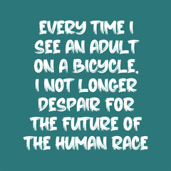 Every time I see an adult on a bicycle, I not longer despair for the future of the human race. Best being unique inspirational or motivational cycling quote.