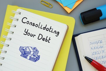 Financial concept about Consolidating Your Debt with sign on the piece of paper.