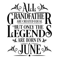 All Grandfather are created equal but legends are born in June : Birthday Vector