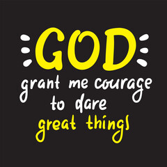 God grant me courage to dare great things - inspire motivational religious quote. Hand drawn beautiful lettering. Print for inspirational poster, t-shirt, bag, cups, card, flyer, sticker, badge.
