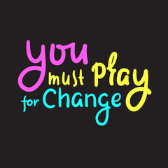 You must pray for change - inspire motivational religious quote. Hand drawn beautiful lettering. Print for inspirational poster, t-shirt, bag, cups, card, flyer, sticker, badge. Cute funny vector