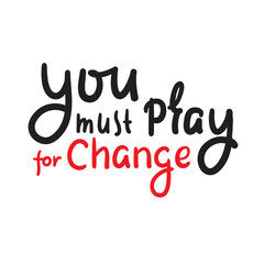 You must pray for change - inspire motivational religious quote. Hand drawn beautiful lettering. Print for inspirational poster, t-shirt, bag, cups, card, flyer, sticker, badge. Cute funny vector