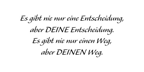Es gibt nie nur eine Entscheidung, aber DEINE Entscheidung. Es gibt nie nur einen Weg, aber DEINEN Weg.