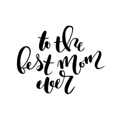 To the best mom ever   calligraphy. Black text isolated on white background.