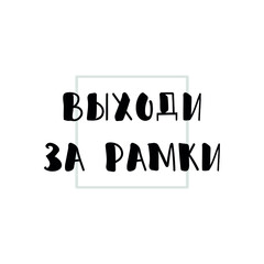 Text in Russian: Think outside the box. Lettering. Ink illustration. Modern brush calligraphy Isolated on white background. t-shirt design