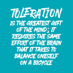 Toleration is the greatest gift of the mind; it requires the same effort of the brain that it takes to balance oneself on a bicycle. Best being