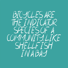 Bicycles are the indicator species of a community, like shellfish in a bay. Beautiful inspirational or motivational cycling quote.