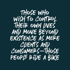 Those who wish to control their own lives and move beyond existence as mere clients and consumers — those people ride a bike. Best awesome inspirational or motivational cycling quote.