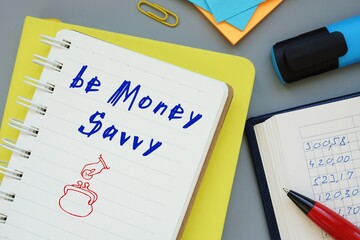 Business concept about Be Money Savvy with inscription on the sheet.
