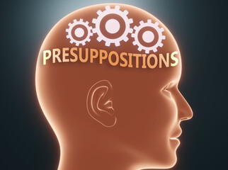 Presuppositions inside human mind - pictured as word Presuppositions inside a head with cogwheels to symbolize that Presuppositions is what people may think about, 3d illustration