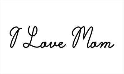 I Love Mom Hand written script Typography Black text lettering and Calligraphy phrase isolated on the White background 