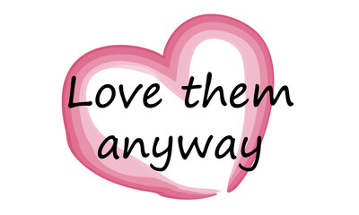 Love them anyway, Christian Quote design for print or use as poster, card, flyer or T Shirt 
