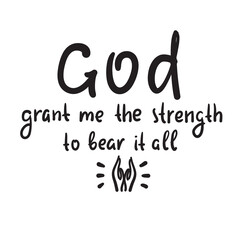 God grant me the strength to bear it all - inspire motivational religious quote. Hand drawn beautiful lettering. Print for inspirational poster, t-shirt, bag, cups, card, flyer, sticker, badge.